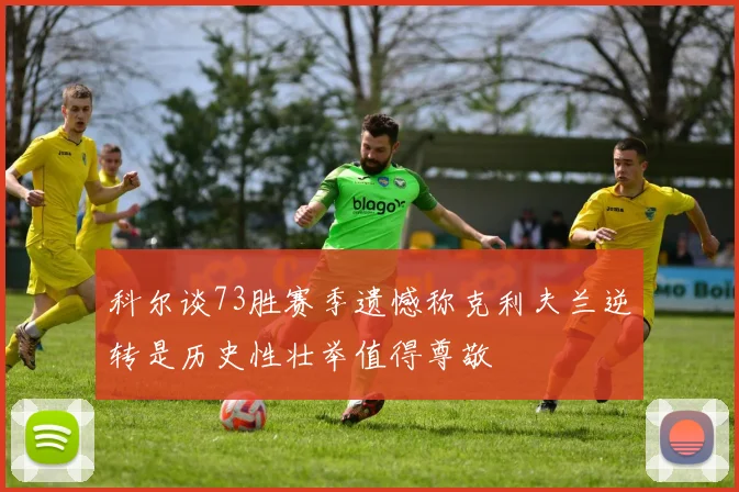 科尔谈73胜赛季遗憾称克利夫兰逆转是历史性壮举值得尊敬