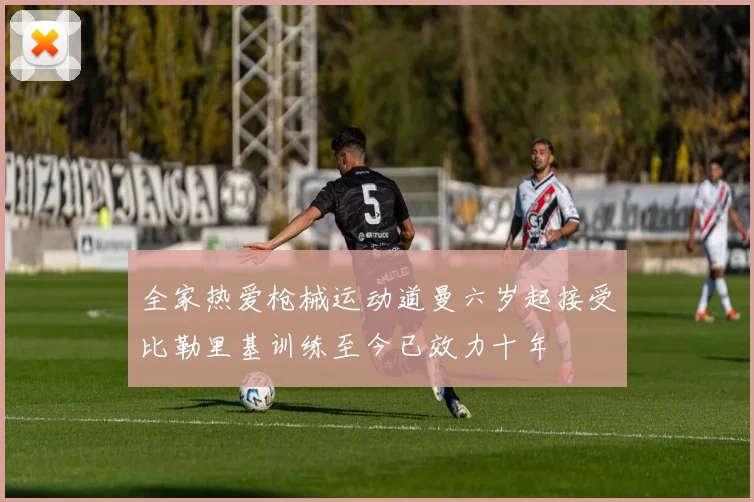 全家热爱枪械运动道曼六岁起接受比勒里基训练至今已效力十年