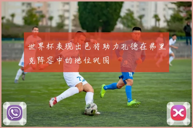 世界杯表现出色将助力孔德在弗里克阵容中的地位巩固