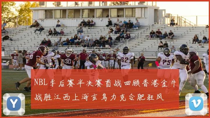 NBL季后赛半决赛首战回顾香港金牛战胜江西上海玄鸟力克合肥狂风