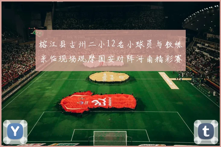 榕江县古州二小12名小球员与教练亲临现场观摩国安对阵河南精彩赛事