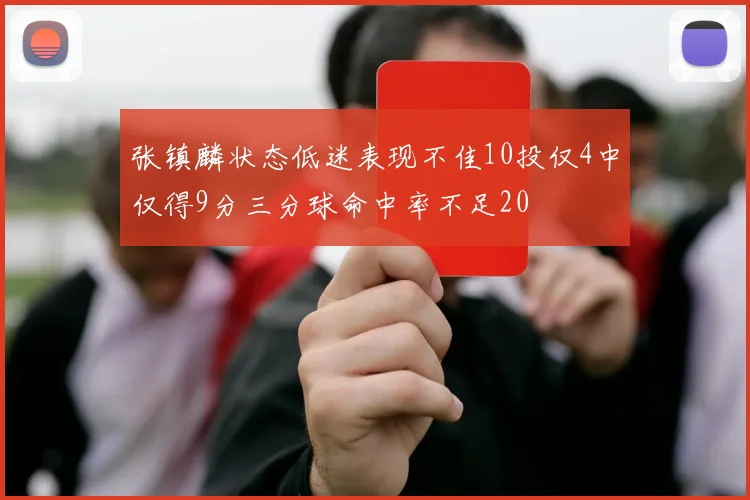 张镇麟状态低迷表现不佳10投仅4中仅得9分三分球命中率不足20